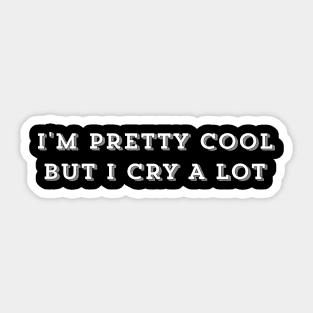 I'm Pretty Cool But I Cry A Lot - Humor Funny Saying Funny Quote Sticker